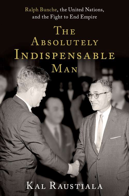 Book cover of The Absolutely Indispensable Man: Ralph Bunche, the United Nations, and the Fight to End Empire