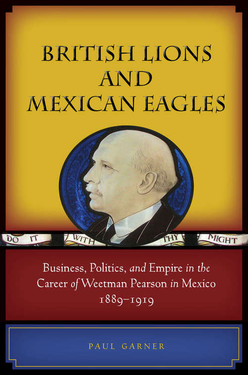 Book cover of British Lions and Mexican Eagles: Business, Politics, and Empire in the Career of Weetman Pearson in Mexico, 1889–1919