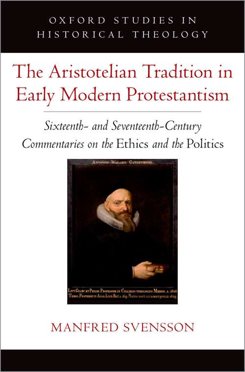 Book cover of The Aristotelian Tradition in Early Modern Protestantism: Sixteenth- and Seventeenth-Century Commentaries on the Ethics and the Politics (Oxford Studies in Historical Theology)