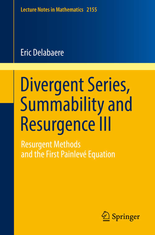 Book cover of Divergent Series, Summability and Resurgence III: Resurgent Methods and the First Painlevé Equation (1st ed. 2016) (Lecture Notes in Mathematics #2155)