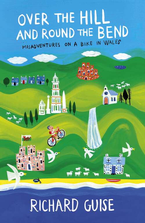 Book cover of Over the Hill and Round the Bend: Misadventures on a Bike in Wales