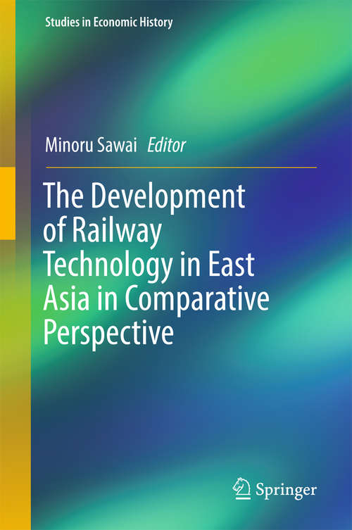 Book cover of The Development of Railway Technology in East Asia in Comparative Perspective (1st ed. 2017) (Studies in Economic History)