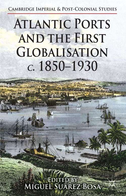 Book cover of Atlantic Ports and the First Globalisation c. 1850-1930 (2014) (Cambridge Imperial and Post-Colonial Studies Series)