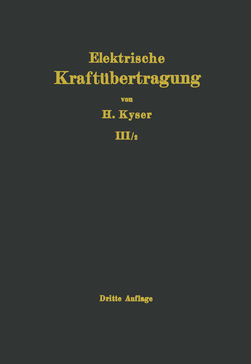 Book cover of Die elektrische Kraftübertragung: Dritter Band Bau und Betrieb des Kraftwerkes Zweiter Teil Die elektrische Ausgestaltung des Kraftwerkes und der Übertragung, Stromerzeugung, Schalt- und Sicherungsanlagen für Kraftwerk und Netz, Entwurfsgestaltung, Betrieb und Wirtschaftlichkeit (1940)