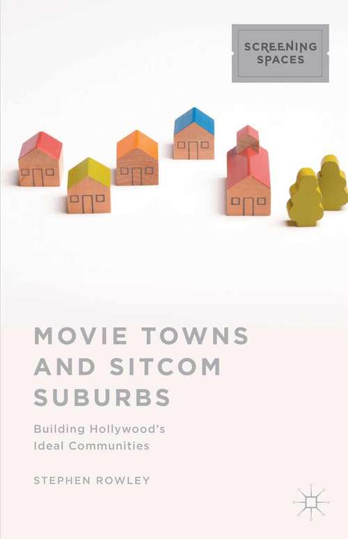 Book cover of Movie Towns and Sitcom Suburbs: Building Hollywood’s Ideal Communities (1st ed. 2015) (Screening Spaces)