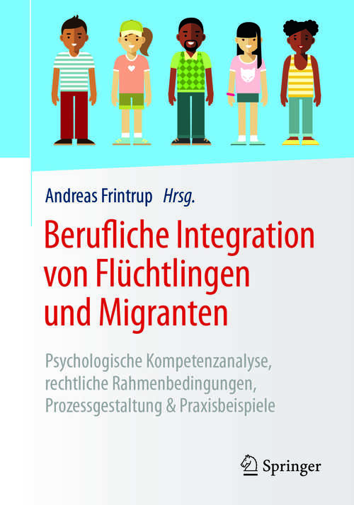 Book cover of Berufliche Integration von Flüchtlingen und Migranten: Psychologische Kompetenzanalyse, rechtliche Rahmenbedingungen, Prozessgestaltung & Praxisbeispiele (1. Aufl. 2018)