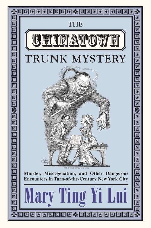 Book cover of The Chinatown Trunk Mystery: Murder, Miscegenation, and Other Dangerous Encounters in Turn-of-the-Century New York City