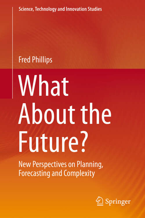 Book cover of What About the Future?: New Perspectives on Planning, Forecasting and Complexity (1st ed. 2019) (Science, Technology and Innovation Studies)