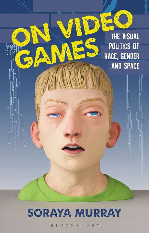 Book cover of On Video Games: The Visual Politics of Race, Gender and Space (International Library of Visual Culture)