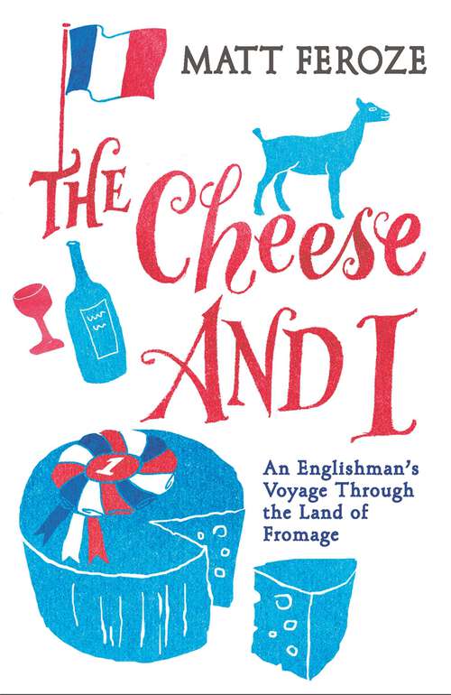 Book cover of The Cheese and I: An Englishman's Voyage Through the Land of Fromage