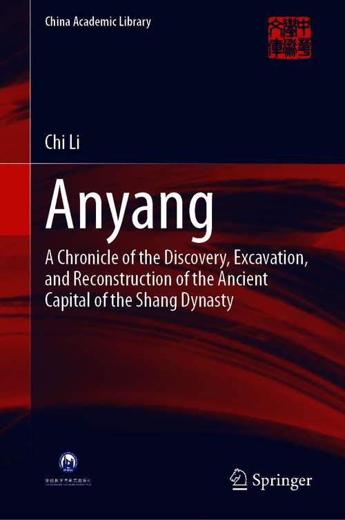Book cover of Anyang: A Chronicle of the Discovery, Excavation, and Reconstruction of the Ancient Capital of the Shang Dynasty (1st ed. 2021) (China Academic Library)