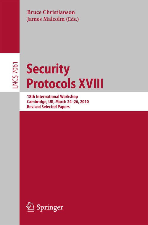 Book cover of Security Protocols XVIII: 18th International Workshop, Cambridge, UK, March 24-26, 2010, Revised Selected Papers (2014) (Lecture Notes in Computer Science #7061)