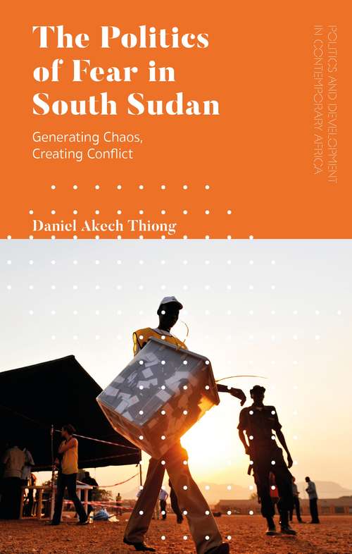 Book cover of The Politics of Fear in South Sudan: Generating Chaos, Creating Conflict (Politics and Development in Contemporary Africa)