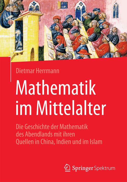 Book cover of Mathematik im Mittelalter: Die Geschichte der Mathematik des Abendlands mit ihren Quellen in China, Indien und im Islam (1. Aufl. 2016)