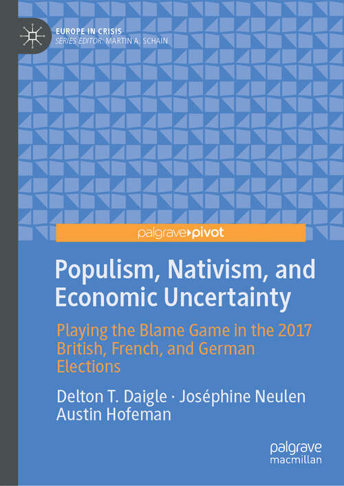 Book cover of Populism, Nativism, and Economic Uncertainty: Playing the Blame Game in the 2017 British, French, and German Elections (1st ed. 2019) (Europe in Crisis)