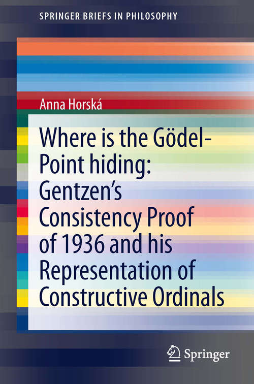 Book cover of Where is the Gödel-point hiding: Gentzen's Consistency Proof Of 1936 And His Representation Of Constructive Ordinals (2014) (SpringerBriefs in Philosophy)