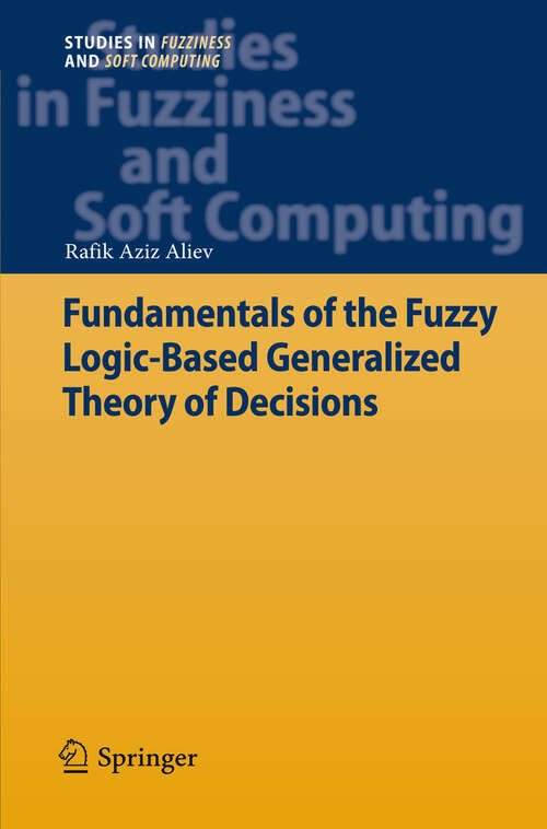Book cover of Fundamentals of the Fuzzy Logic-Based Generalized Theory of Decisions (2013) (Studies in Fuzziness and Soft Computing)