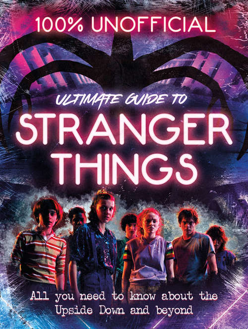 Book cover of Stranger Things: 100% Unofficial – the Ultimate Guide to Stranger Things