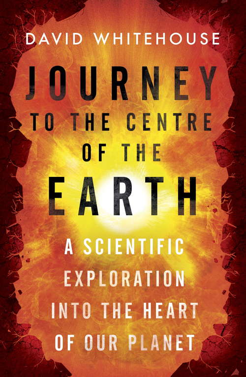 Book cover of Journey to the Centre of the Earth: The Remarkable Voyage of Scientific Discovery into the Heart of Our World