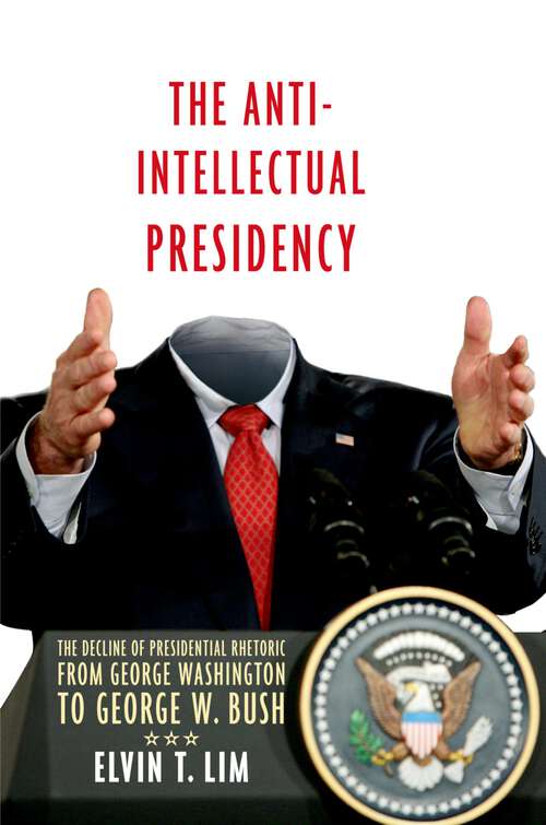 Book cover of The Anti-Intellectual Presidency: The Decline of Presidential Rhetoric from George Washington to George W. Bush