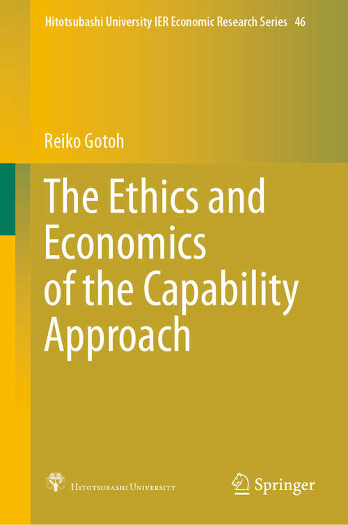 Book cover of The Ethics and Economics of the Capability Approach (1st ed. 2021) (Hitotsubashi University IER Economic Research Series #46)