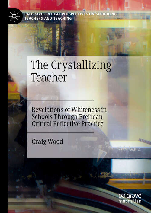 Book cover of The Crystallizing Teacher: Revelations of Whiteness in Schools Through Freirean Critical Reflective Practice (2024) (Palgrave Critical Perspectives on Schooling, Teachers and Teaching)