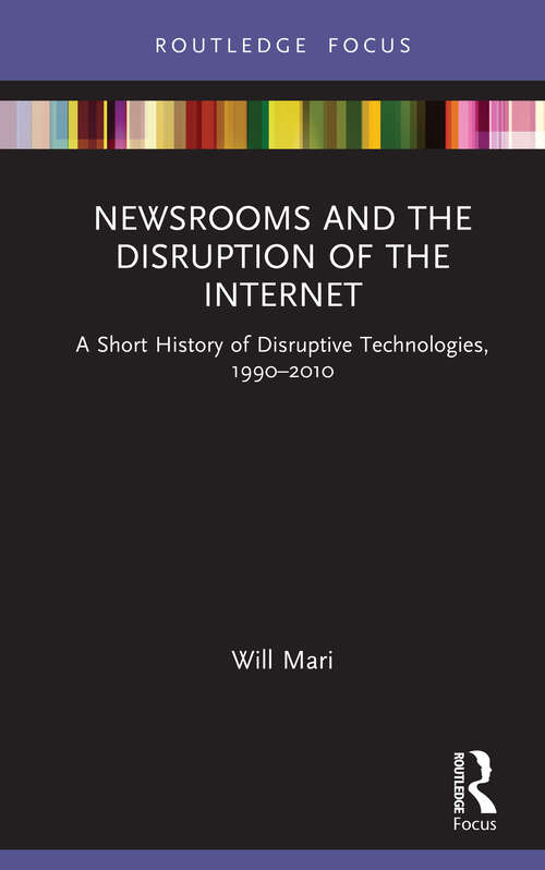 Book cover of Newsrooms and the Disruption of the Internet: A Short History of Disruptive Technologies, 1990–2010 (Disruptions)