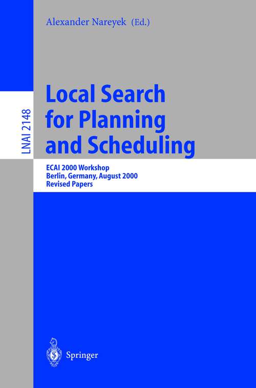 Book cover of Local Search for Planning and Scheduling: ECAI 2000 Workshop, Berlin, Germany, August 21, 2000. Revised Papers (2001) (Lecture Notes in Computer Science #2148)