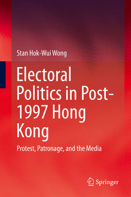Book cover of Electoral Politics in Post-1997 Hong Kong: Protest, Patronage, and the Media (2015)