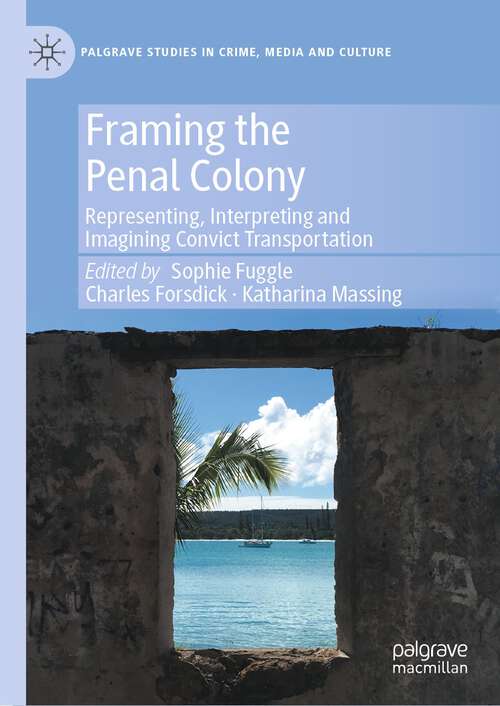 Book cover of Framing the Penal Colony: Representing, Interpreting and Imagining Convict Transportation (1st ed. 2023) (Palgrave Studies in Crime, Media and Culture)