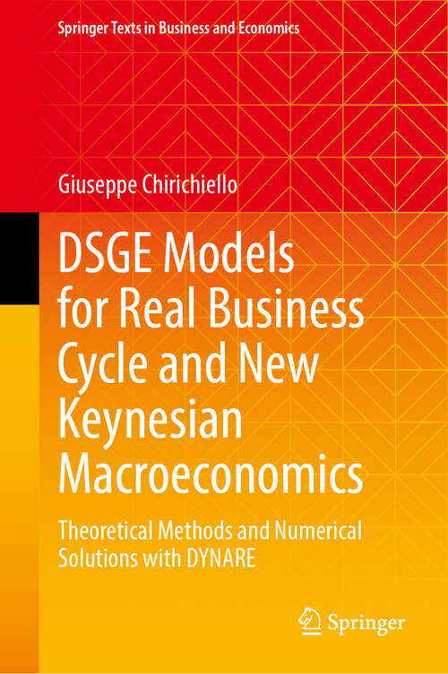 Book cover of DSGE Models for Real Business Cycle and New Keynesian Macroeconomics: Theoretical Methods and Numerical Solutions with DYNARE (2024) (Springer Texts in Business and Economics)