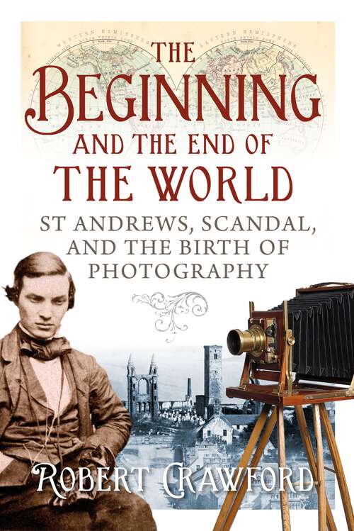 Book cover of The Beginning and End of the World: St. Andrews, Scandal, and the Birth of Photography