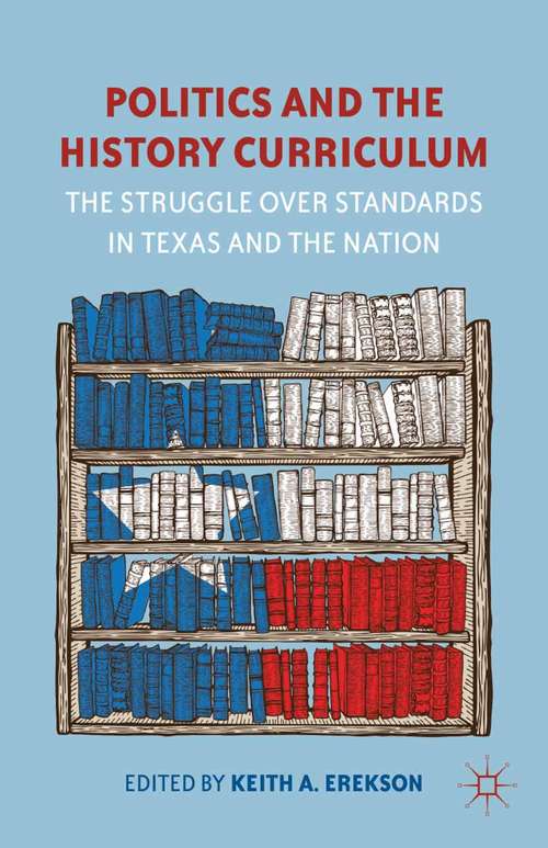 Book cover of Politics and the History Curriculum: The Struggle over Standards in Texas and the Nation (2012)