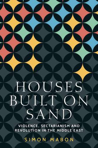 Book cover of Houses built on sand: Violence, sectarianism and revolution in the Middle East (Identities and Geopolitics in the Middle East)