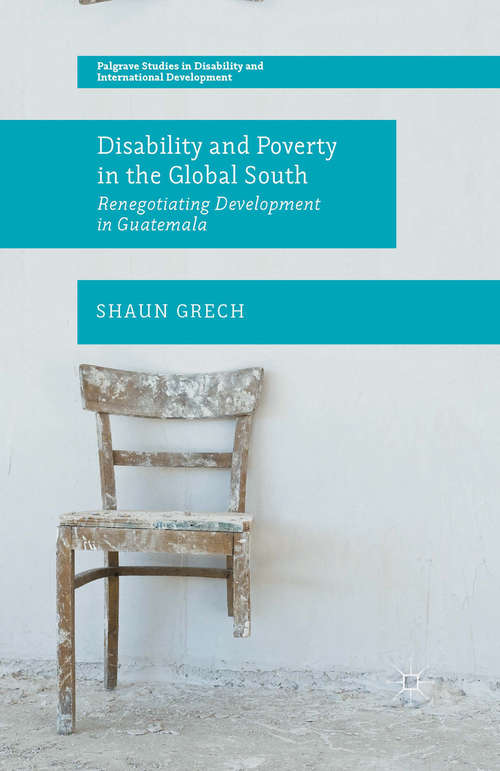 Book cover of Disability and Poverty in the Global South: Renegotiating Development in Guatemala (1st ed. 2015) (Palgrave Studies in Disability and International Development)