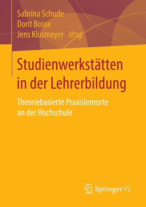 Book cover of Studienwerkstätten in der Lehrerbildung: Theoriebasierte Praxislernorte an der Hochschule (1. Aufl. 2016)