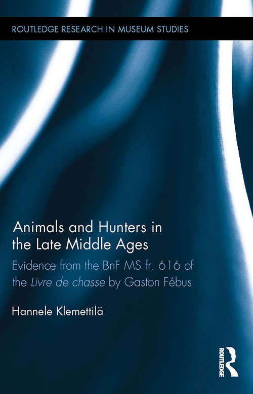 Book cover of Animals and Hunters in the Late Middle Ages: Evidence from the BnF MS fr. 616 of the Livre de chasse by Gaston Fébus (Routledge Research in Museum Studies)