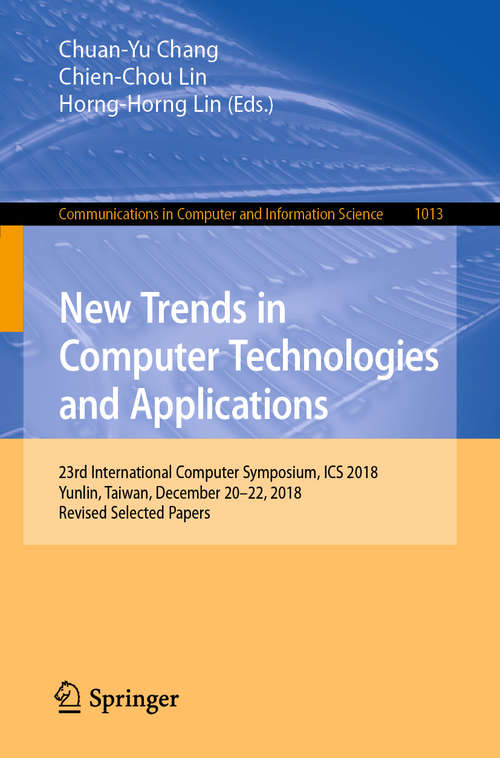 Book cover of New Trends in Computer Technologies and Applications: 23rd International Computer Symposium, ICS 2018, Yunlin, Taiwan, December 20–22, 2018, Revised Selected Papers (1st ed. 2019) (Communications in Computer and Information Science #1013)