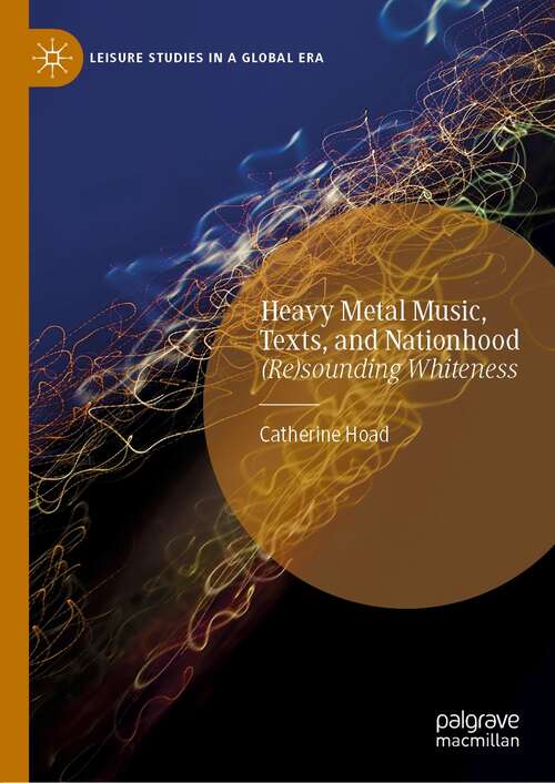 Book cover of Heavy Metal Music, Texts, and Nationhood: (Re)sounding Whiteness (1st ed. 2021) (Leisure Studies in a Global Era)