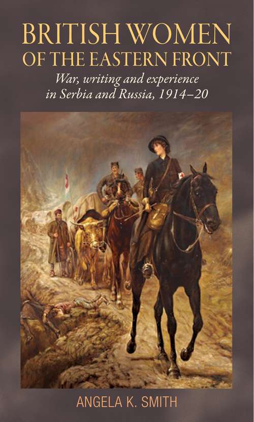 Book cover of British women of the Eastern Front: War, writing and experience in Serbia and Russia, 1914–20