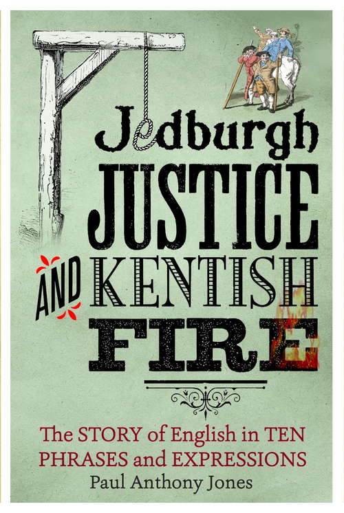 Book cover of Jedburgh Justice and Kentish Fire: The Origins of English in Ten Phrases and Expressions