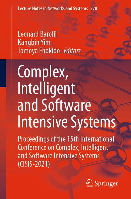 Book cover of Complex, Intelligent and Software Intensive Systems: Proceedings of the 15th International Conference on Complex, Intelligent and Software Intensive Systems (CISIS-2021) (1st ed. 2021) (Lecture Notes in Networks and Systems #278)