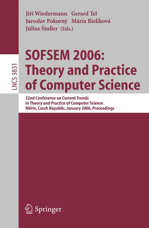 Book cover of SOFSEM 2006: 32nd Conference on Current Trends in Theory and Practice of Computer Science, Merin, Czech Republic, January 21-27, 2006, Proceedings (2006) (Lecture Notes in Computer Science #3831)