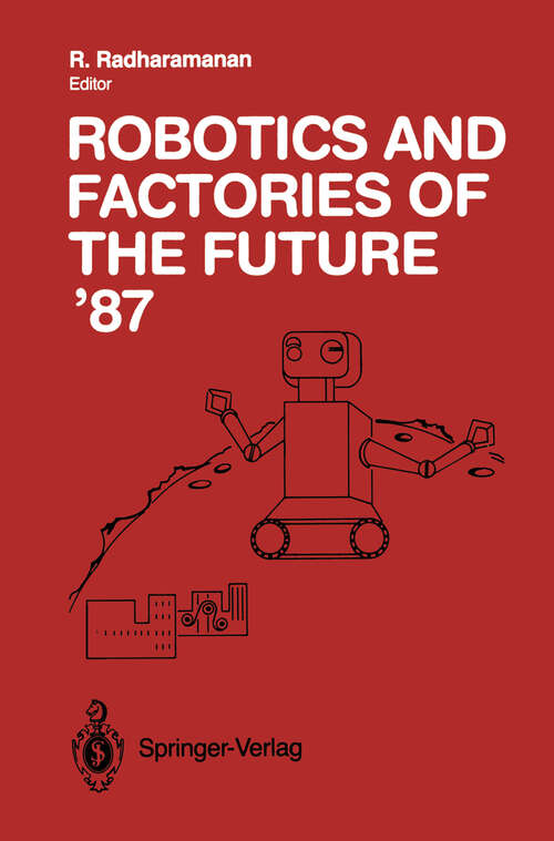 Book cover of Robotics and Factories of the Future ’87: Proceedings of the Second International Conference San Diego, California, USA July 28–31, 1987 (1988)