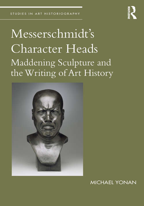 Book cover of Messerschmidt's Character Heads: Maddening Sculpture and the Writing of Art History (Studies in Art Historiography)
