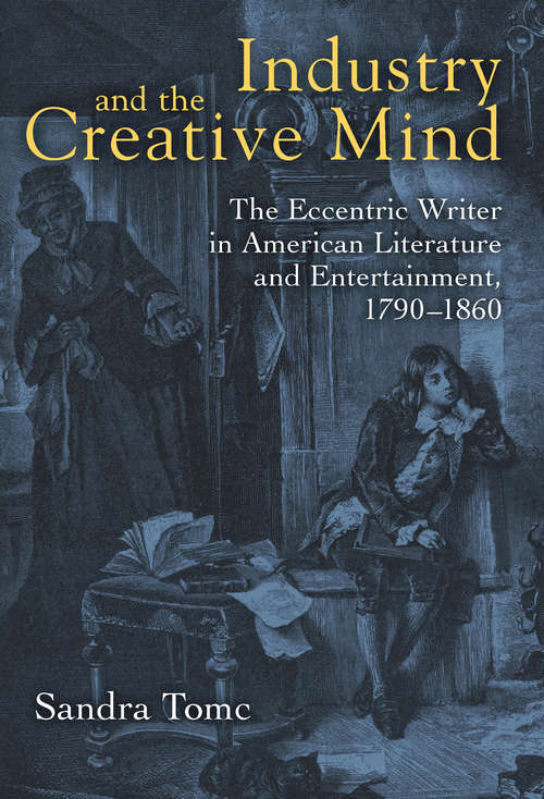 Book cover of Industry and the Creative Mind: The Eccentric Writer in American Literature and Entertainment, 1790-1860