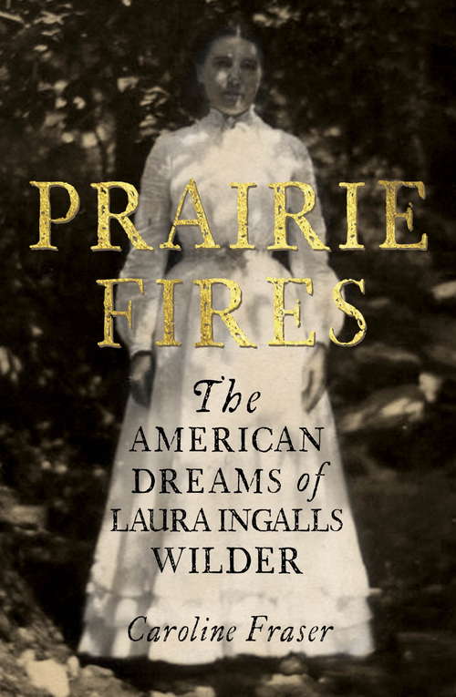 Book cover of Prairie Fires: The American Dreams of Laura Ingalls Wilder