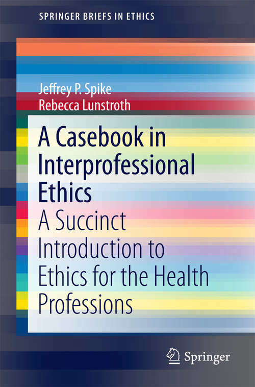 Book cover of A Casebook in Interprofessional Ethics: A Succinct Introduction to Ethics for the Health Professions (1st ed. 2016) (SpringerBriefs in Ethics)