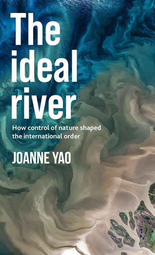 Book cover of The ideal river: How control of nature shaped the international order