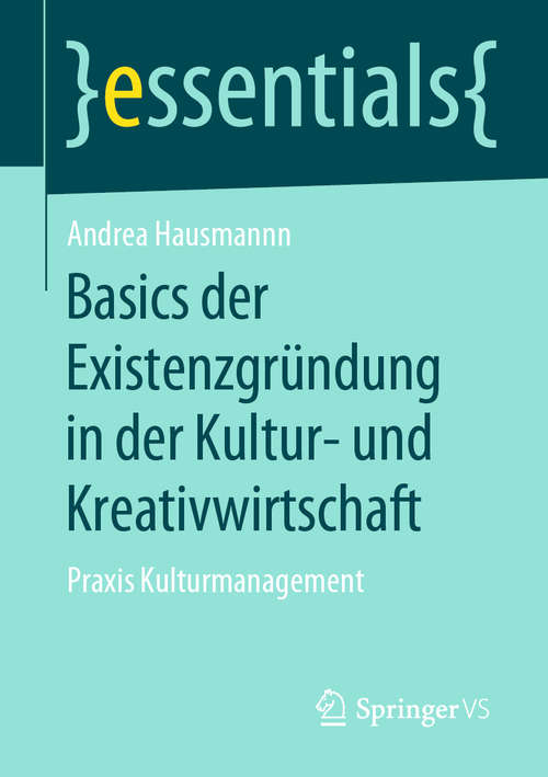 Book cover of Basics der Existenzgründung in der Kultur- und Kreativwirtschaft: Praxis Kulturmanagement (1. Aufl. 2019) (essentials)